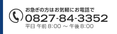 お急ぎの方はお気軽にお電話で　0827-84-3352